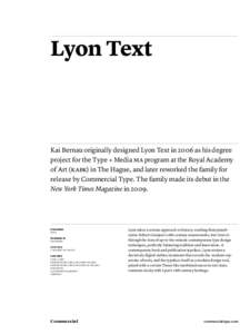 Lyon Text  Kai Bernau originally designed Lyon Text in 2006 as his degree project for the Type + Media MA program at the Royal Academy of Art (KABK) in The Hague, and later reworked the family for release by Commercial T