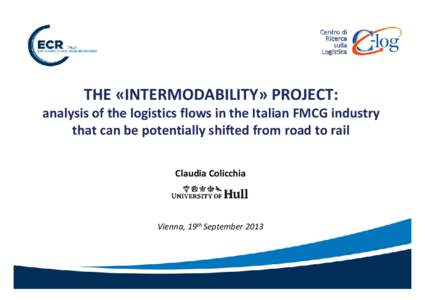 THE «INTERMODABILITY» PROJECT: analysis of the logistics flows in the Italian FMCG industry  that can be potentially shifted from road to rail  Claudia Colicchia  Vienna, 19th September 2013