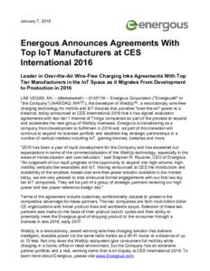 January 7, 2016  Energous Announces Agreements With Top IoT Manufacturers at CES International 2016 Leader in Over-the-Air Wire-Free Charging Inks Agreements With Top