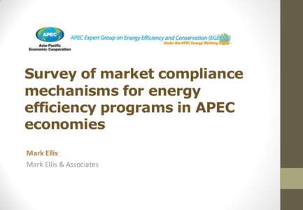 Survey of market compliance mechanisms for energy efficiency programs in APEC economies Mark Ellis Mark Ellis & Associates