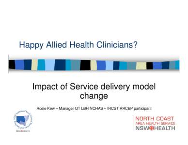 Happy Allied Health Clinicians?  Impact of Service delivery model change Rosie Kew – Manager OT LBH NCHAS – IRCST RRCBP participant