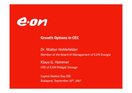 Growth Options in CEE Dr. Walter Hohlefelder Member of the Board of Management of E.ON Energie Klaus G. Hammer CEO of E.ON Földgáz Storage