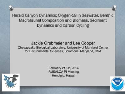 Herald Canyon Dynamics: Oxygen-18 in Seawater, Benthic Macrofaunal Composition and Biomass, Sediment Dynamics and Carbon Cycling Jackie Grebmeier and Lee Cooper Chesapeake Biological Laboratory, University of Maryland Ce