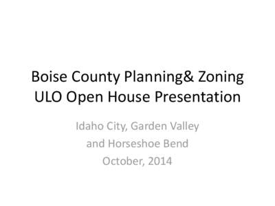 Boise County Planning& Zoning ULO Open House Presentation Idaho City, Garden Valley and Horseshoe Bend October, 2014
