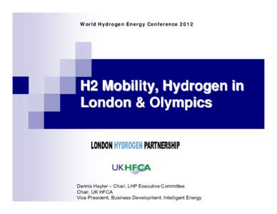 World Hydrogen Energy ConferenceH2 Mobility, Hydrogen in London & Olympics  Dennis Hayter – Chair, LHP Executive Committee