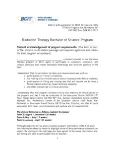 Submit with application to: BCIT Admissions, SW1 3700 Willingdon Ave, Burnbaby, BC V5G 3H2 Fax: [removed]Radiation Therapy Bachelor of Science Program Student acknowledgement of program requirements: (this form is pa