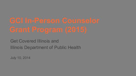 GCI In-Person Counselor Grant Program[removed]Get Covered Illinois and Illinois Department of Public Health July 10, 2014