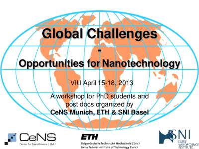 Global Challenges Opportunities for Nanotechnology VIU April 15-18, 2013 A workshop for PhD students and post docs organized by CeNS Munich, ETH & SNI Basel