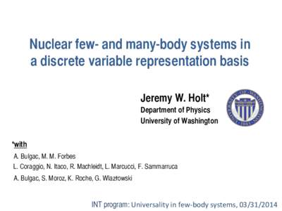 Nuclear few- and many-body systems in a discrete variable representation basis	
 Jeremy W. Holt* Department of Physics	
 University of Washington	
 *with