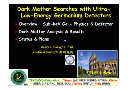Dark Matter Searches with UltraLow-Energy Germanium Detectors ¾ Overview : Sub-keV Ge - Physics & Detector ¾ Dark Matter Analysis & Results ¾ Status & Plans Henry T. Wong /王子敬 Academia Sinica /中央研究院