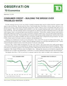 OBSERVATION TD Economics September 10, 2012 CONSUMER CREDIT – BUILDING THE BRIDGE OVER TROUBLED WATER