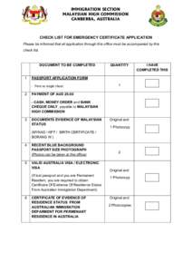 IMMIGRATION SECTION MALAYSIAN HIGH COMMISSION CANBERRA, AUSTRALIA CHECK LIST FOR EMERGENCY CERTIFICATE APPLICATION Please be informed that all application through this office must be accompanied by this
