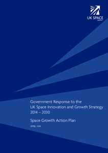 Government Response to the UK Space Innovation and Growth Strategy 2014 – 2030 Space Growth Action Plan APRIL 2014