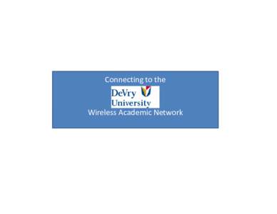 Connecting to the  Wireless Academic Network Before attempting to connect to the DeVry University Wireless Academic Network, the
