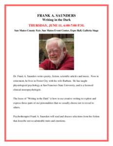 FRANK A. SAUNDERS Writing in the Dark THURSDAY, JUNE 11, 6:00-7:00 P.M. San Mateo County Fair, San Mateo Event Center, Expo Hall, Galleria Stage  Dr. Frank A. Saunders writes poetry, fiction, scientific articles and musi