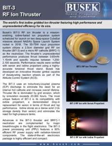 The world’s first iodine gridded ion thruster featuring high performance and unprecedented efficiency for its size. Busek’s BIT-3 RF ion thruster is a missionenabling, iodine-fueled ion propulsion system scheduled fo