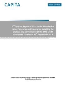 3rd Quarter Report of 2014 to the Minister for Jobs, Enterprise and Innovation detailing the analysis and performance of the SME Credit Guarantee Scheme at 30th SeptemberCapita Asset Services (Ireland) Limited act