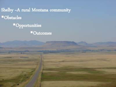 Shelby ~A rural Montana community Obstacles Opportunities Outcomes  Obstacles