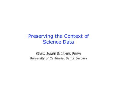 Preserving the Context of Science Data GREG JANÉE & JAMES FREW University of California, Santa Barbara  Outline