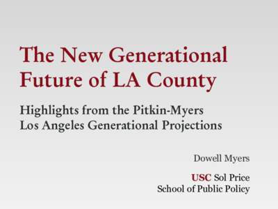 The New Generational Future of LA County Highlights from the Pitkin-Myers Los Angeles Generational Projections Dowell Myers USC Sol Price