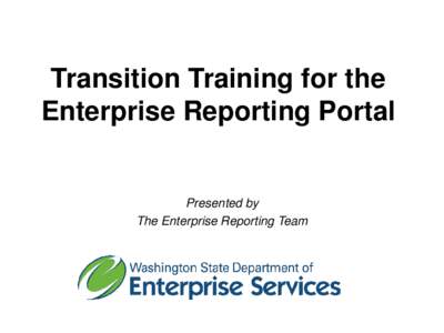 Transition Training for the Enterprise Reporting Portal Presented by The Enterprise Reporting Team