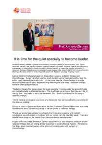 It is time for the quiet specialty to become louder Professor Anthony Zietman is a British born Radiation Oncologist working in Massachusetts, USA. As the Associate Director of the Harvard Radiation Oncology Residency Pr