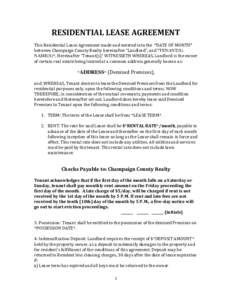 RESIDENTIAL LEASE AGREEMENT This Residential Lease Agreement made and entered into the *DATE OF MONTH* between Champaign County Realty hereinafter “Landlord”, and *TENANT(S) NAME(S)*, Hereinafter “Tenant(s)” WITN