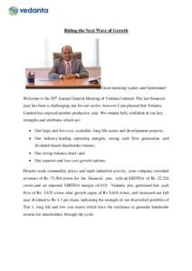 Riding the Next Wave of Growth  Good morning Ladies and Gentlemen! Welcome to the 50th Annual General Meeting of Vedanta Limited. The last financial year has been a challenging one for our sector, however I am pleased th