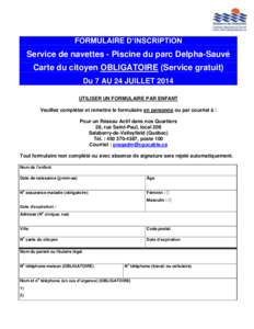 FORMULAIRE D’INSCRIPTION  Service de navettes - Piscine du parc Delpha-Sauvé Carte du citoyen OBLIGATOIRE (Service gratuit) Du 7 AU 24 JUILLET 2014 UTILISER UN FORMULAIRE PAR ENFANT