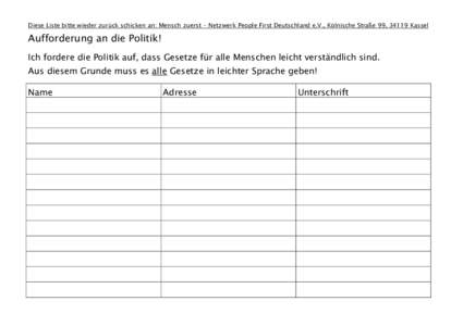 Diese Liste bitte wieder zurück schicken an: Mensch zuerst – Netzwerk People First Deutschland e.V., Kölnische Straße 99, 34119 Kassel  Aufforderung an die Politik! Ich fordere die Politik auf, dass Gesetze für all