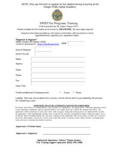 NOTE: Only use this form to register for fire related training occurring at the Oregon Public Safety Academy DPSST Fire Programs Training 4190 Aumsville Hwy SE, Salem Oregon[removed]Please complete the form below, print an