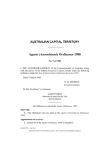 AUSTRALIAN CAPITAL TERRITORY  Agents (Amendment) Ordinance 1988 No. 5 of 1988 I, THE GOVERNOR-GENERAL of the Commonwealth of Australia, acting with the advice of the Federal Executive Council, hereby make the following