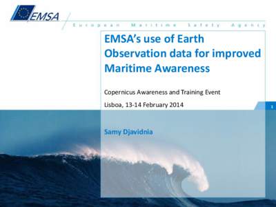 EMSA’s use of Earth Observation data for improved Maritime Awareness Copernicus Awareness and Training Event Lisboa, 13-14 February 2014