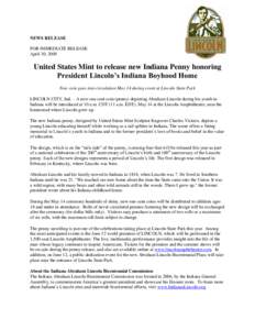 NEWS RELEASE FOR IMMEDIATE RELEASE April 30, 2009 United States Mint to release new Indiana Penny honoring President Lincoln’s Indiana Boyhood Home