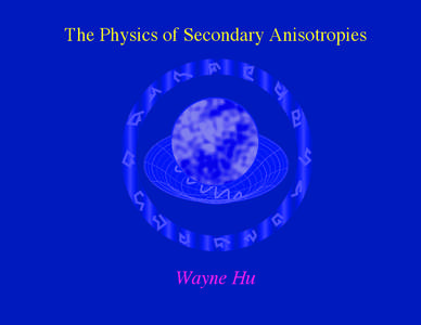 The Physics of Secondary Anisotropies  Wayne Hu Physics of Secondary Anisotropies Primary Anisotropies