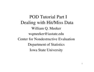 POD Tutorial Part I Dealing with Hit/Miss Data William Q. Meeker [removed] Center for Nondestructive Evaluation Department of Statistics