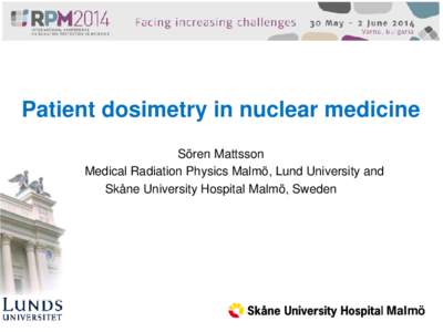 Patient dosimetry in nuclear medicine Sören Mattsson Medical Radiation Physics Malmö, Lund University and Skåne University Hospital Malmö, Sweden  Malmö