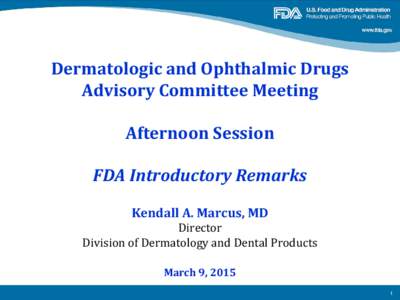 Dermatologic and Ophthalmic Drugs Advisory Committee Meeting Afternoon Session FDA Introductory Remarks Kendall A. Marcus, MD