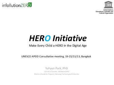 HERO Initiative Make Every Child a HERO in the Digital Age UNESCO APEID Consultative meeting, [removed], Bangkok Yuhyun Park, PhD CEO & Co-founder, infollutionZERO