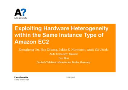 Exploiting Hardware Heterogeneity within the Same Instance Type of Amazon EC2 Zhonghong Ou, Hao Zhuang, Jukka K. Nurminen, Antti Ylä-Jääski Aalto University, Finland
