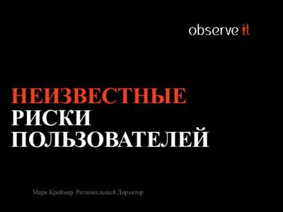 НЕИЗВЕСТНЫЕ РИСКИ ПОЛЬЗОВАТЕЛЕЙ Марк Креймер, Региональный Директор  Сотрудники IT