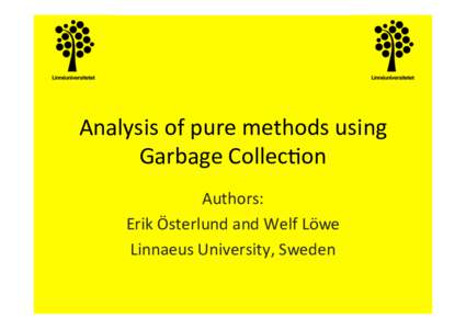 Analysis	
  of	
  pure	
  methods	
  using	
   Garbage	
  Collec8on	
   Authors:	
  	
   Erik	
  Österlund	
  and	
  Welf	
  Löwe	
   Linnaeus	
  University,	
  Sweden	
  