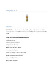 OmegaDog, 31 oz  Description OMEGA DOG is pure Camelina oil, the safe, smart Omega 3 source. Camelina is related to flax, sharing high Omega 3 content. These adaptations ensure OMEGA DOG stays fresh longer than flax or f
