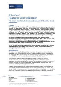 Job advert Resource Centre Manager Full-time, 6 months in first instance (from July 2015), with a view to permanence Context INTO University Partnerships (IUP) is a global education partnering organisation,