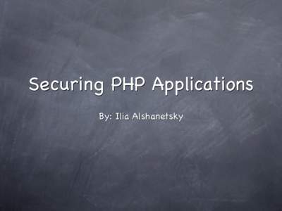 Securing PHP Applications By: Ilia Alshanetsky What is Security? Security is a measurement, not a characteristic. It’s is also an growing problem that requires an