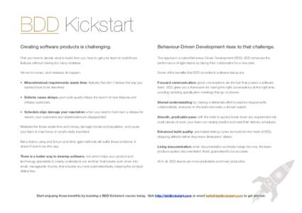 BDD Kickstart Creating software products is challenging. Behaviour-Driven Development rises to that challenge.  First you have to decide what to build; then you have to get your team to build those