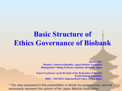 Basic Structure of Ethics Governance of Biobank Ryuichi IDA Member, Council on Bioethics, Japan Medical Association Distinguished Visiting Professor, Doshisha university, Japan Expert Conference on the Revision of the De