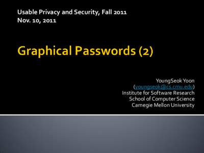 Usable Privacy and Security, Fall 2011 Nov. 10, 2011 YoungSeok Yoon () Institute for Software Research