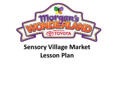 Sensory Village Market Lesson Plan Morgan’s Wonderland Lesson Plans Sensory Village Market TEKS: Personal safety and health skills. The student