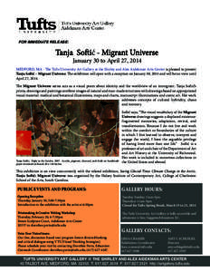 FOR IMMEDIATE RELEASE:  Tanja Softić - Migrant Universe January 30 to April 27, 2014  MEDFORD, MA - The Tufts University Art Gallery at the Shirley and Alex Aidekman Arts Center is pleased to present